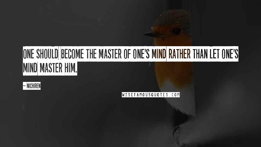 Nichiren Quotes: One should become the master of one's mind rather than let one's mind master him.