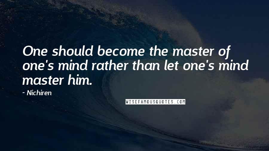 Nichiren Quotes: One should become the master of one's mind rather than let one's mind master him.