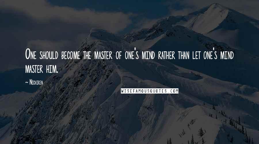 Nichiren Quotes: One should become the master of one's mind rather than let one's mind master him.