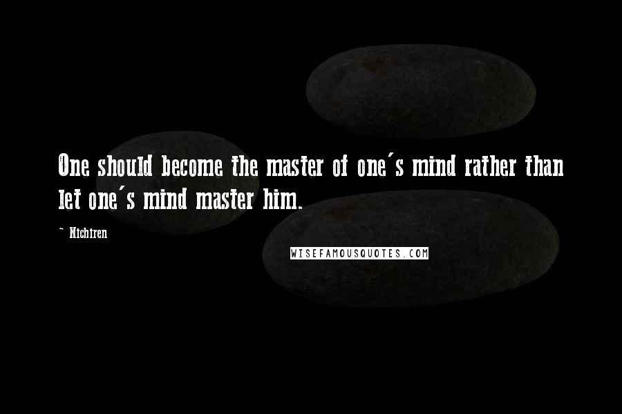 Nichiren Quotes: One should become the master of one's mind rather than let one's mind master him.