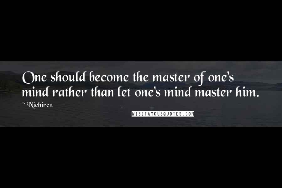 Nichiren Quotes: One should become the master of one's mind rather than let one's mind master him.
