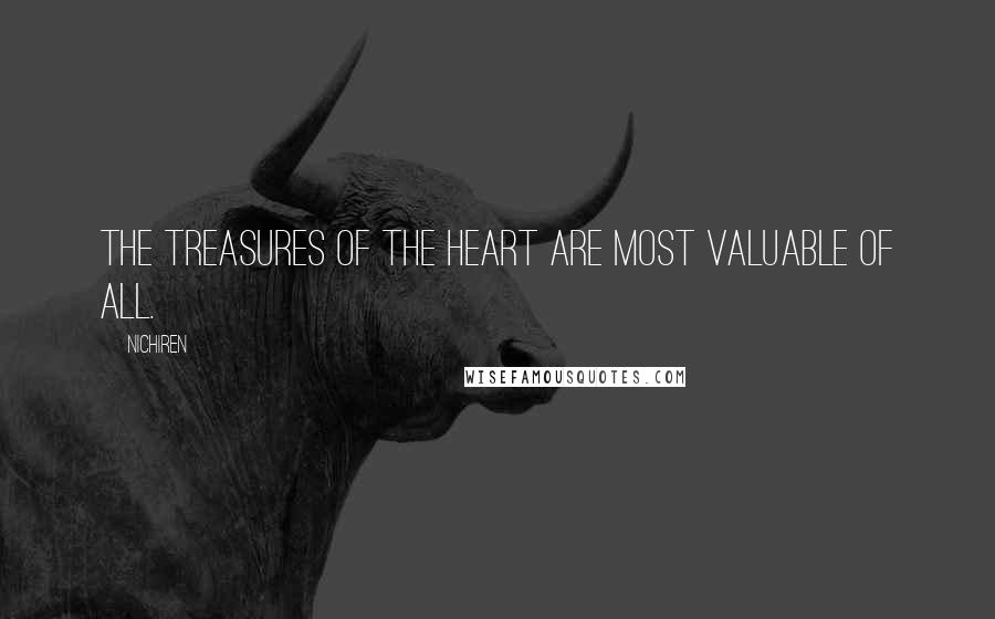 Nichiren Quotes: The treasures of the heart are most valuable of all.