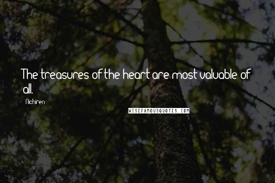 Nichiren Quotes: The treasures of the heart are most valuable of all.