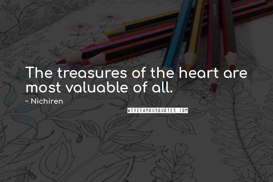 Nichiren Quotes: The treasures of the heart are most valuable of all.