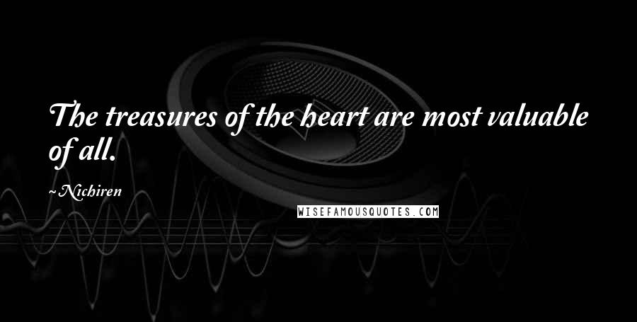 Nichiren Quotes: The treasures of the heart are most valuable of all.