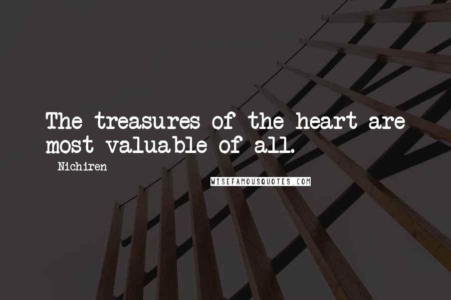 Nichiren Quotes: The treasures of the heart are most valuable of all.