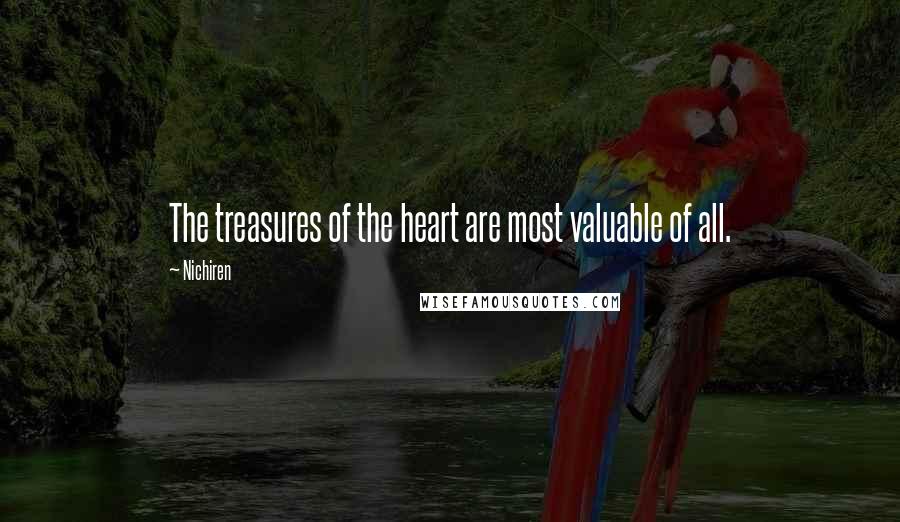 Nichiren Quotes: The treasures of the heart are most valuable of all.