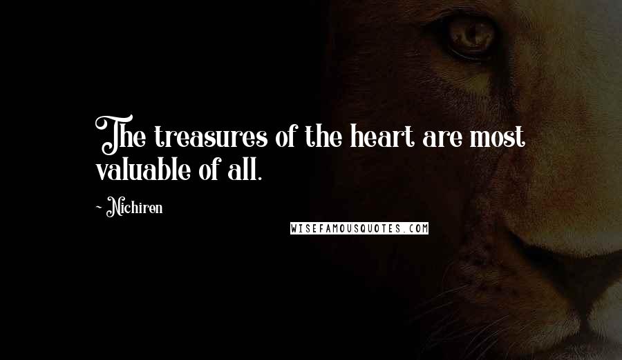 Nichiren Quotes: The treasures of the heart are most valuable of all.