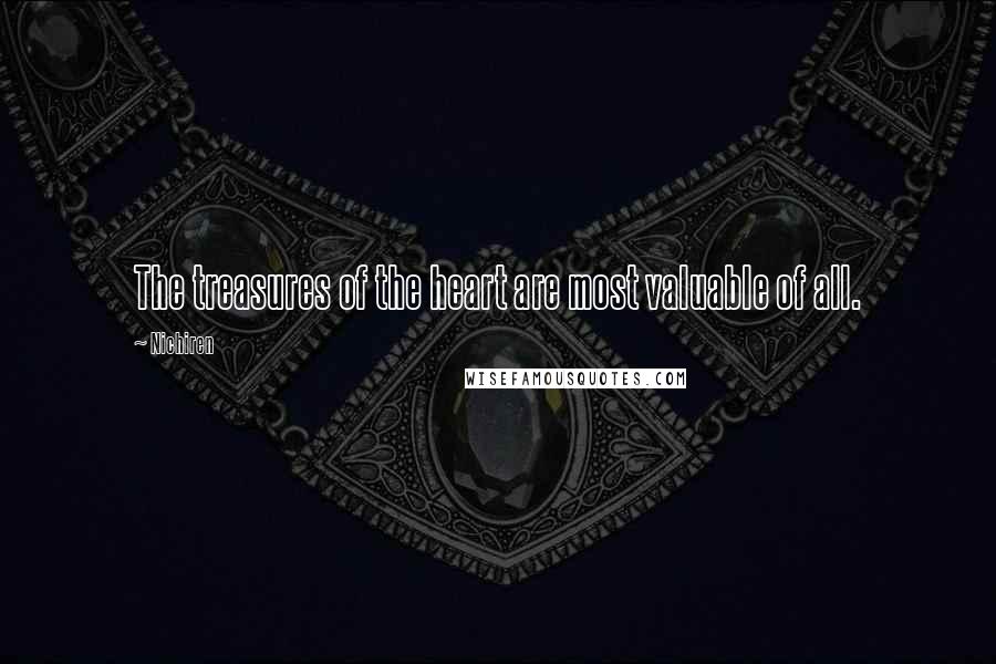 Nichiren Quotes: The treasures of the heart are most valuable of all.