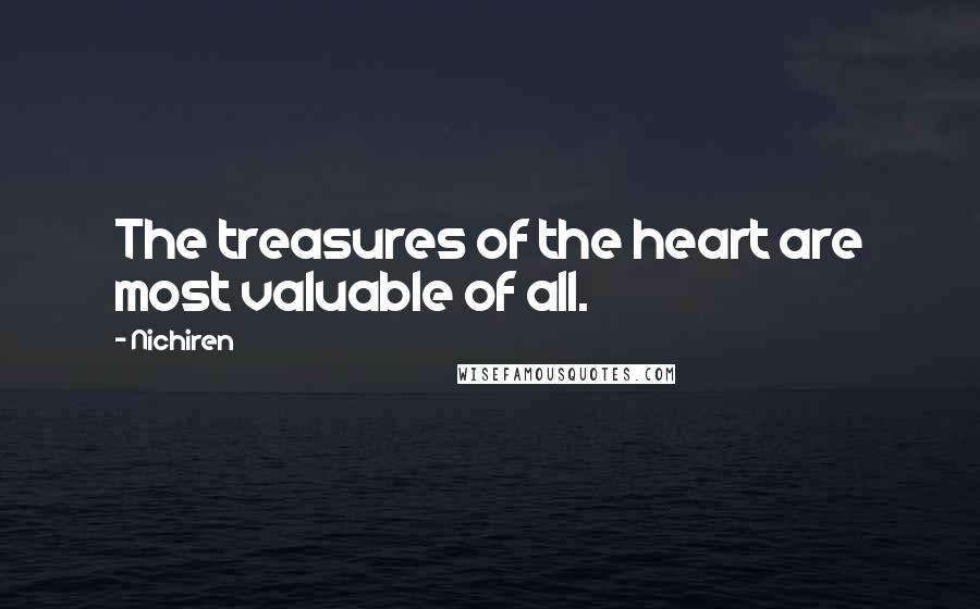 Nichiren Quotes: The treasures of the heart are most valuable of all.