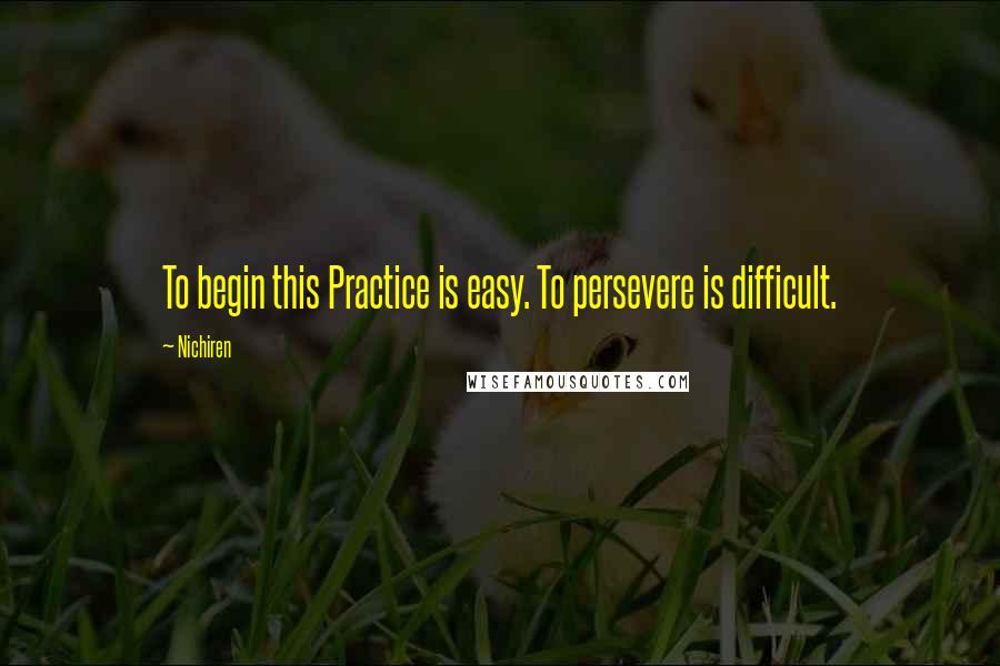Nichiren Quotes: To begin this Practice is easy. To persevere is difficult.