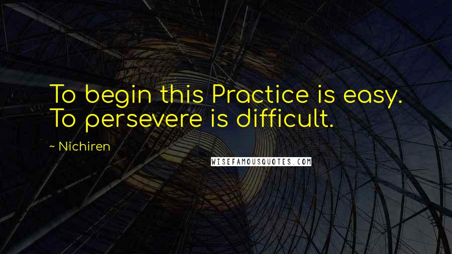 Nichiren Quotes: To begin this Practice is easy. To persevere is difficult.