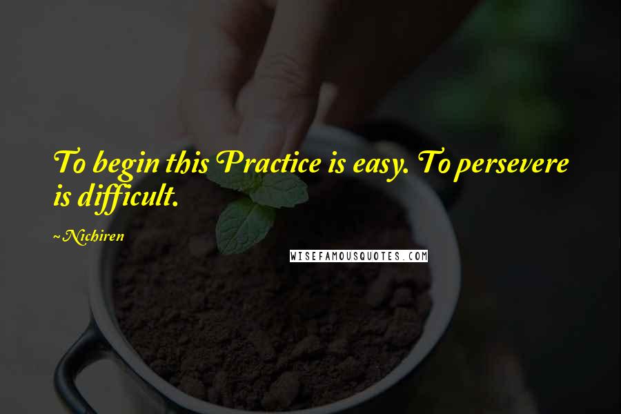 Nichiren Quotes: To begin this Practice is easy. To persevere is difficult.