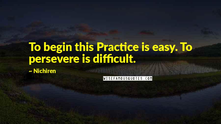 Nichiren Quotes: To begin this Practice is easy. To persevere is difficult.
