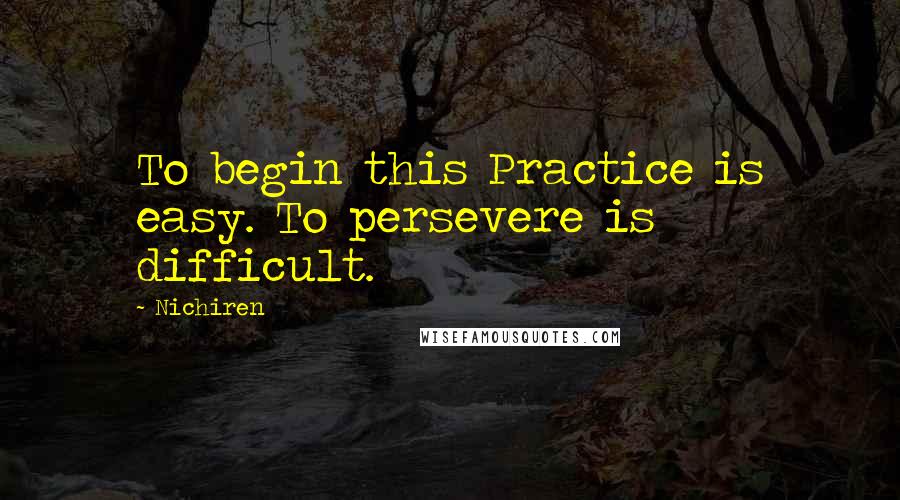 Nichiren Quotes: To begin this Practice is easy. To persevere is difficult.