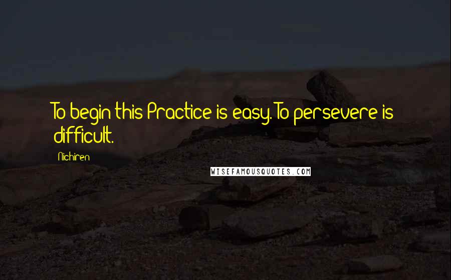 Nichiren Quotes: To begin this Practice is easy. To persevere is difficult.