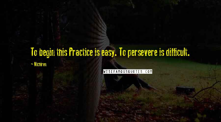 Nichiren Quotes: To begin this Practice is easy. To persevere is difficult.