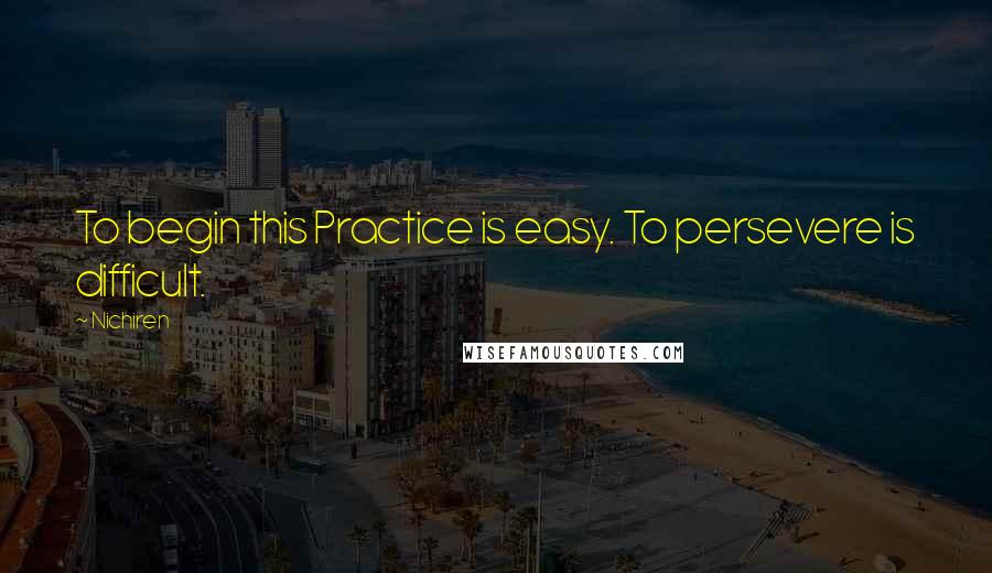 Nichiren Quotes: To begin this Practice is easy. To persevere is difficult.