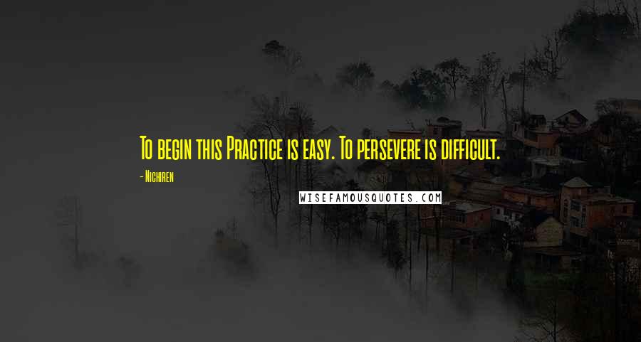 Nichiren Quotes: To begin this Practice is easy. To persevere is difficult.