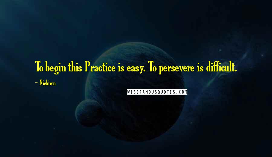 Nichiren Quotes: To begin this Practice is easy. To persevere is difficult.