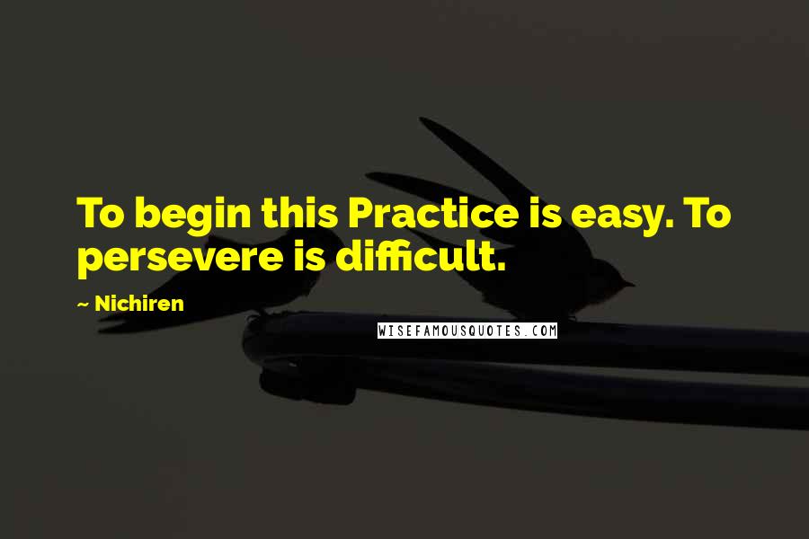 Nichiren Quotes: To begin this Practice is easy. To persevere is difficult.