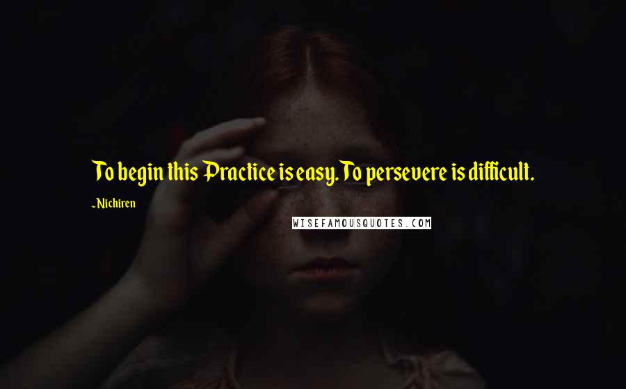 Nichiren Quotes: To begin this Practice is easy. To persevere is difficult.