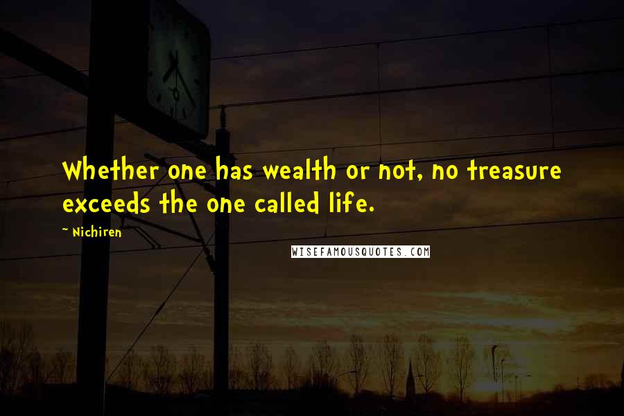 Nichiren Quotes: Whether one has wealth or not, no treasure exceeds the one called life.