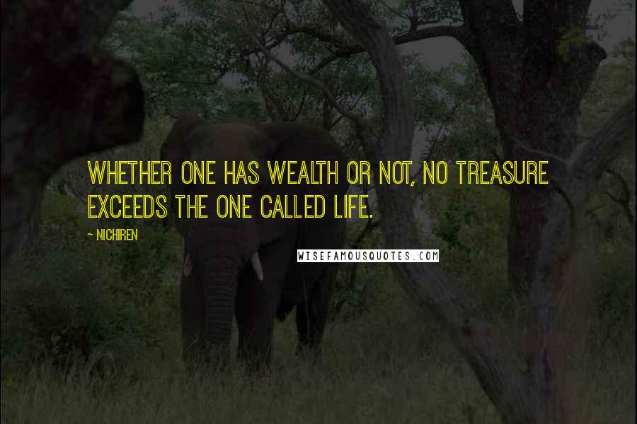 Nichiren Quotes: Whether one has wealth or not, no treasure exceeds the one called life.