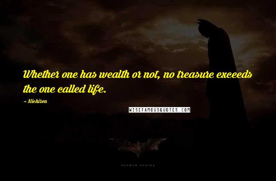 Nichiren Quotes: Whether one has wealth or not, no treasure exceeds the one called life.