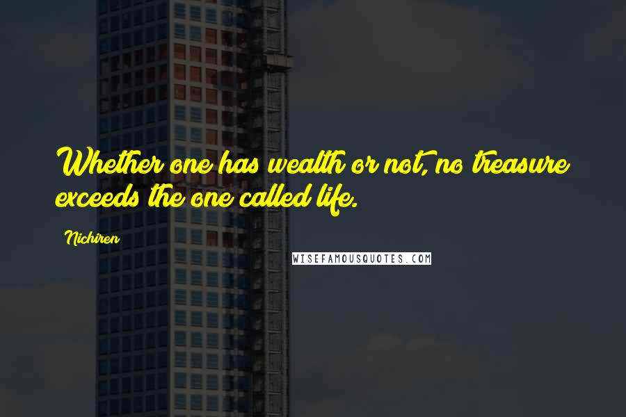 Nichiren Quotes: Whether one has wealth or not, no treasure exceeds the one called life.