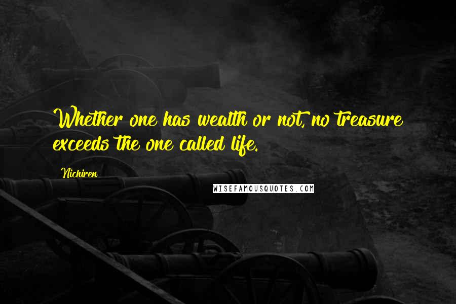 Nichiren Quotes: Whether one has wealth or not, no treasure exceeds the one called life.