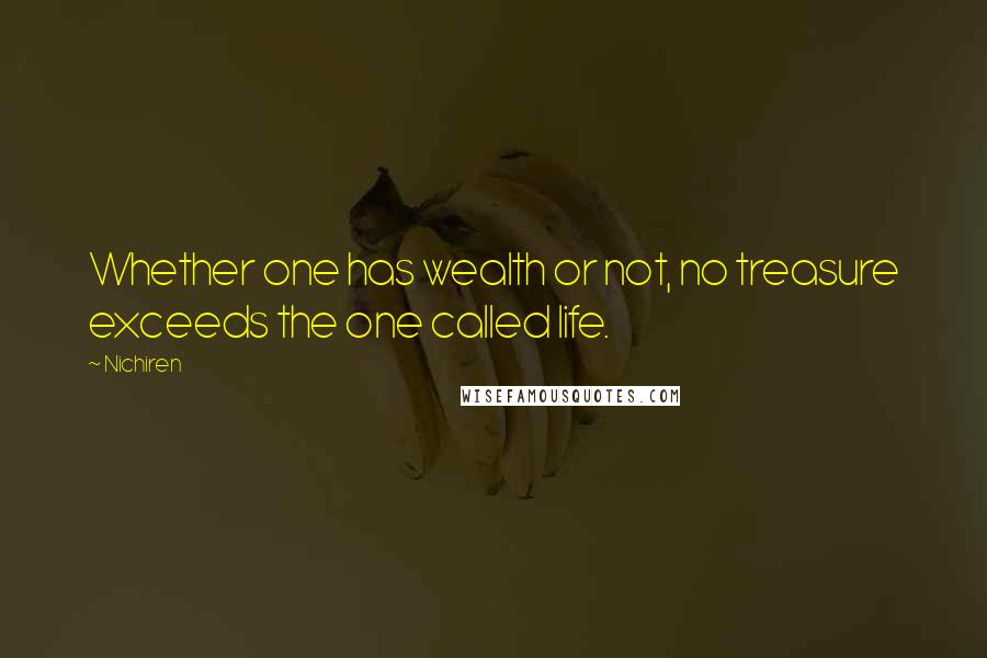 Nichiren Quotes: Whether one has wealth or not, no treasure exceeds the one called life.