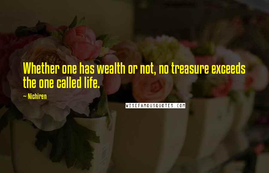 Nichiren Quotes: Whether one has wealth or not, no treasure exceeds the one called life.