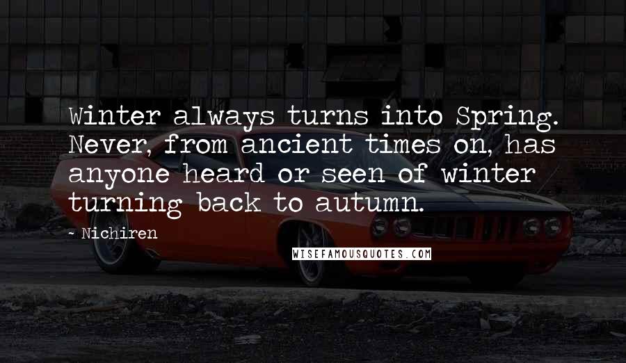 Nichiren Quotes: Winter always turns into Spring. Never, from ancient times on, has anyone heard or seen of winter turning back to autumn.