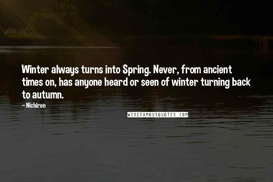 Nichiren Quotes: Winter always turns into Spring. Never, from ancient times on, has anyone heard or seen of winter turning back to autumn.