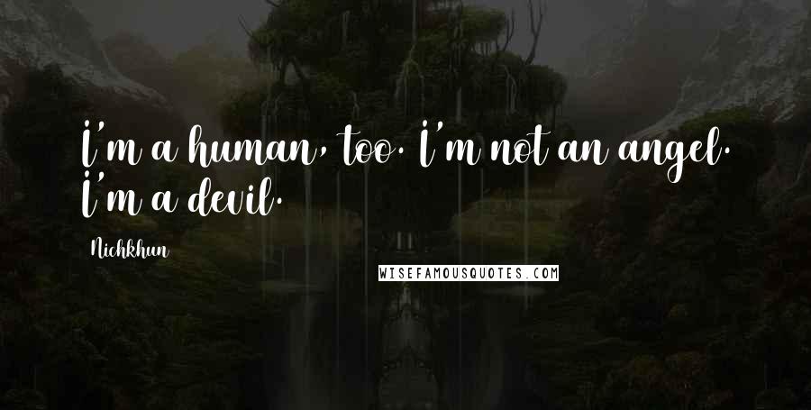 Nichkhun Quotes: I'm a human, too. I'm not an angel. I'm a devil.