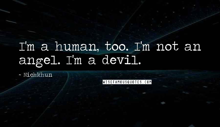 Nichkhun Quotes: I'm a human, too. I'm not an angel. I'm a devil.