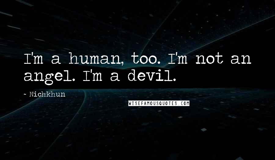 Nichkhun Quotes: I'm a human, too. I'm not an angel. I'm a devil.