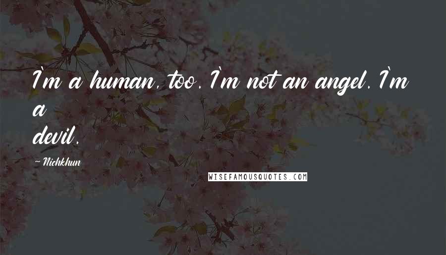 Nichkhun Quotes: I'm a human, too. I'm not an angel. I'm a devil.