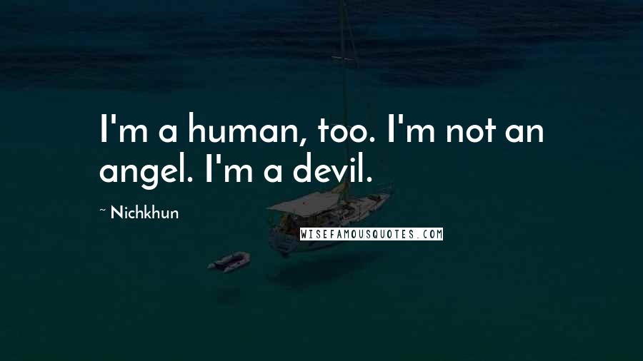 Nichkhun Quotes: I'm a human, too. I'm not an angel. I'm a devil.