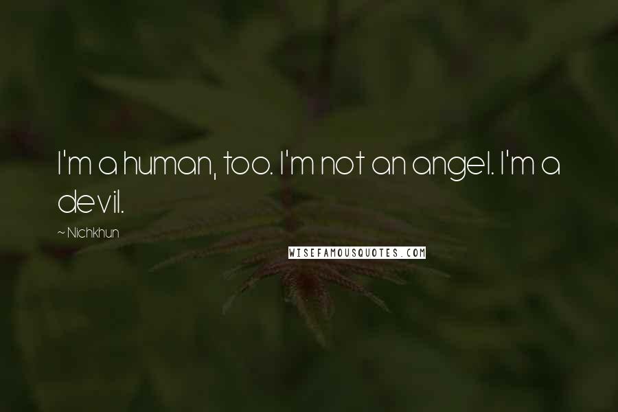 Nichkhun Quotes: I'm a human, too. I'm not an angel. I'm a devil.