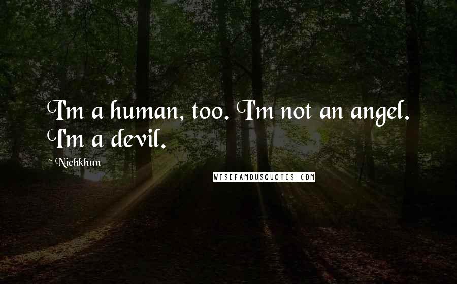 Nichkhun Quotes: I'm a human, too. I'm not an angel. I'm a devil.