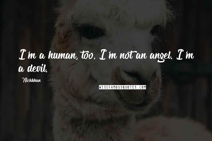 Nichkhun Quotes: I'm a human, too. I'm not an angel. I'm a devil.