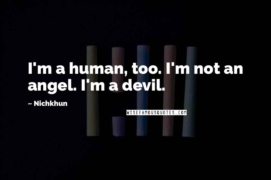 Nichkhun Quotes: I'm a human, too. I'm not an angel. I'm a devil.