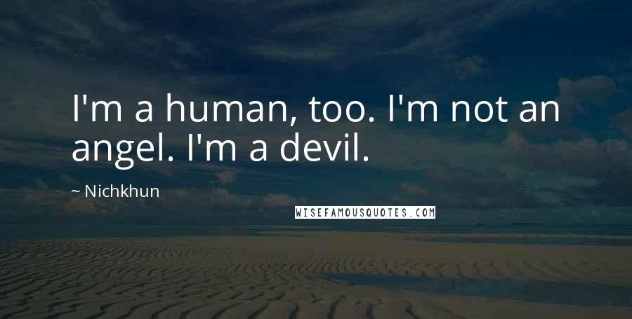 Nichkhun Quotes: I'm a human, too. I'm not an angel. I'm a devil.