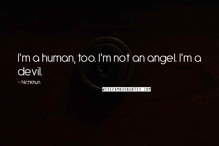 Nichkhun Quotes: I'm a human, too. I'm not an angel. I'm a devil.