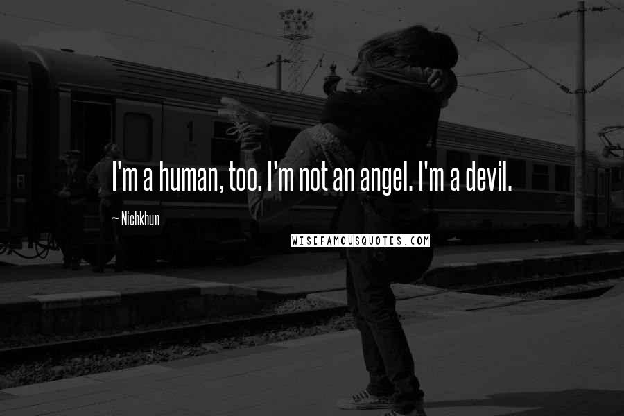 Nichkhun Quotes: I'm a human, too. I'm not an angel. I'm a devil.