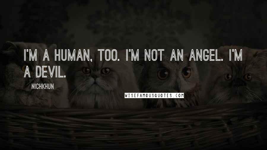 Nichkhun Quotes: I'm a human, too. I'm not an angel. I'm a devil.