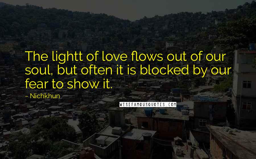 Nichkhun Quotes: The lightt of love flows out of our soul, but often it is blocked by our fear to show it.