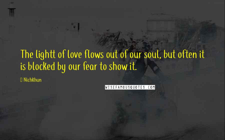 Nichkhun Quotes: The lightt of love flows out of our soul, but often it is blocked by our fear to show it.